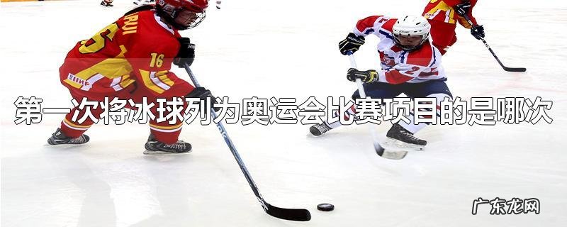 第一次将冰球列为奥运会比赛项目的是哪次