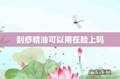 刮痧精油可以用在脸上吗