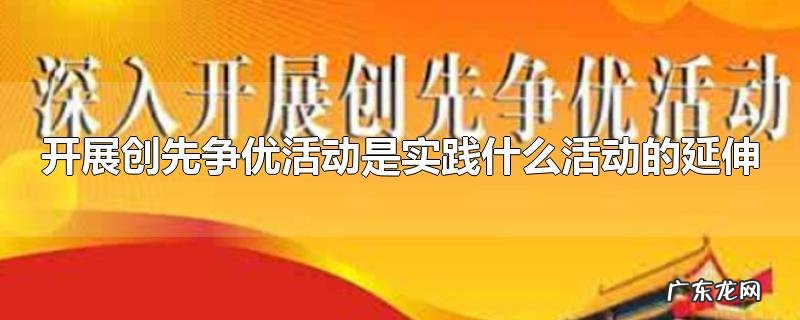 开展创先争优活动是实践什么活动的延伸