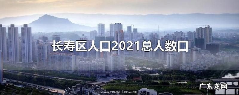 长寿区人口2021总人数口