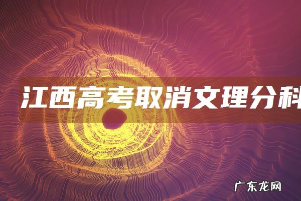 江西高考取消文理 江西高考取消文理分科