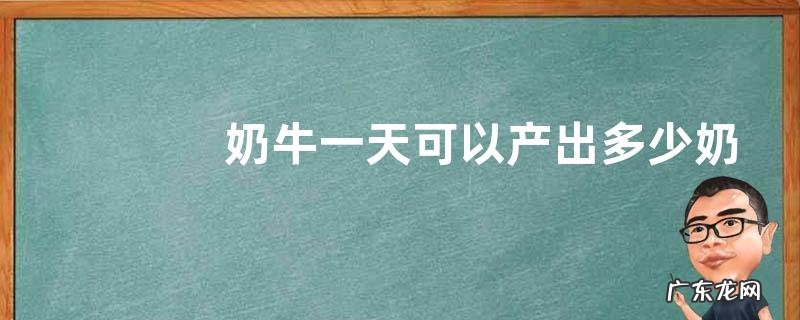 奶牛一天可以产出多少奶水
