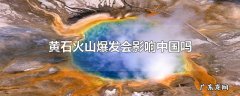 黄石火山爆发会影响中国吗