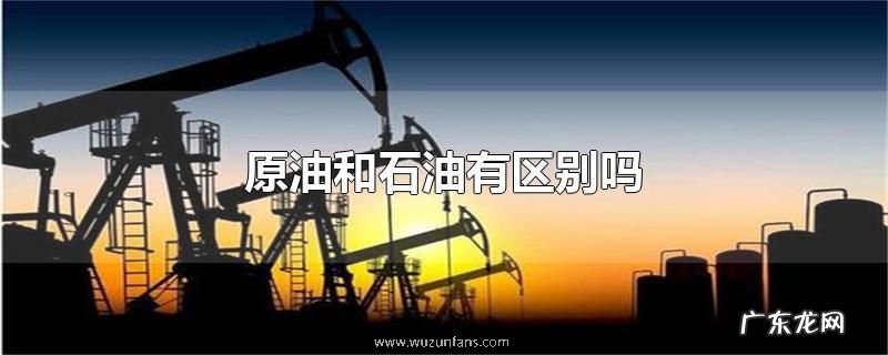 原油和石油有区别吗