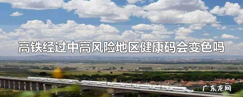 高铁经过中高风险地区健康码会变色吗