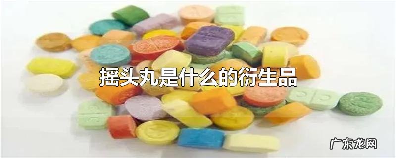 摇头丸是什么的衍生品