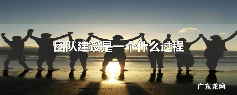 团队建设是一个什么过程