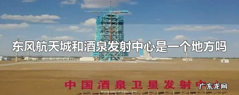 东风航天城和酒泉发射中心是一个地方吗