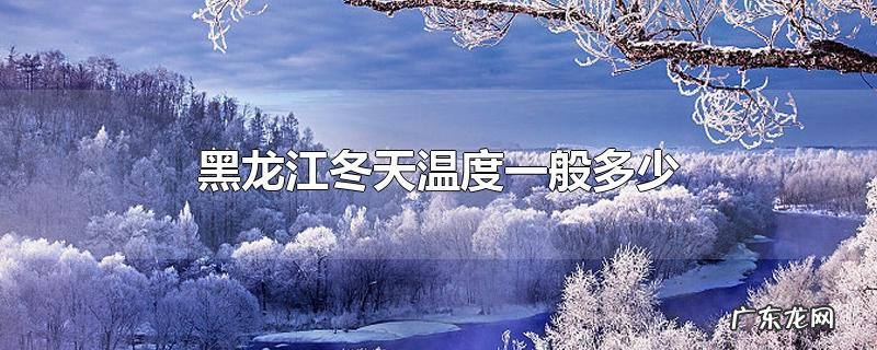 黑龙江冬天温度一般多少