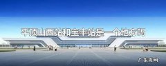 平顶山西站和宝丰站是一个地方吗