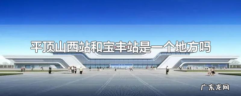 平顶山西站和宝丰站是一个地方吗