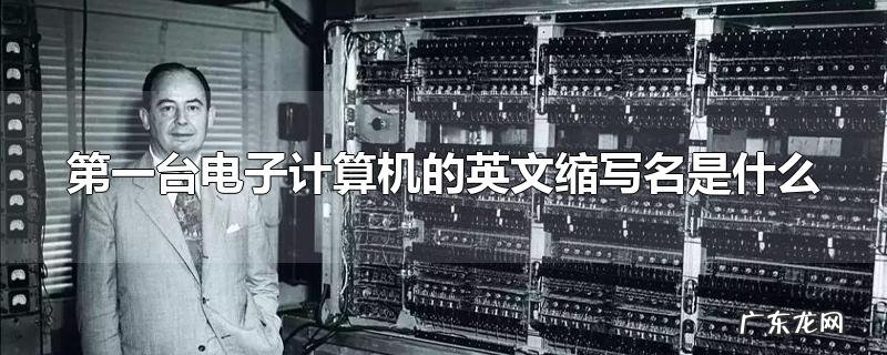 第一台电子计算机的英文缩写名是什么