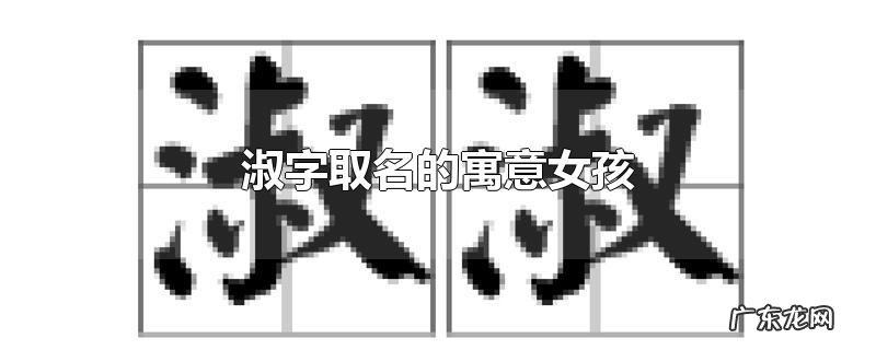 淑字取名的寓意女孩