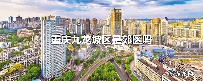 重庆九龙坡区是郊区吗
