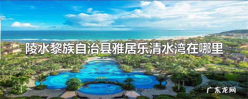 陵水黎族自治县雅居乐清水湾在哪里