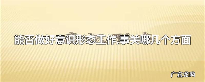 能否做好意识形态工作,事关哪几个方面