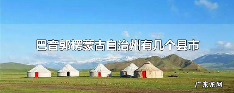 巴音郭楞蒙古自治州有几个县市