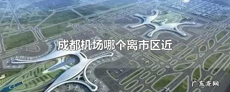 成都机场哪个离市区近