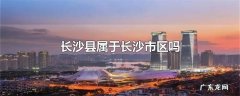 长沙县属于长沙市区吗