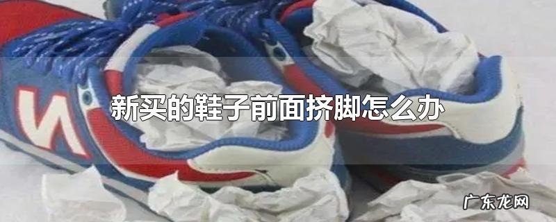 新买的鞋子前面挤脚怎么办