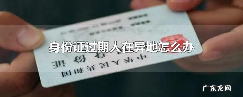 身份证过期人在异地怎么办