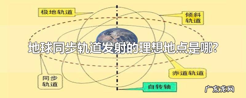 地球同步轨道发射的理想地点是哪?
