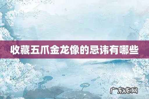 收藏五爪金龙像的忌讳有哪些