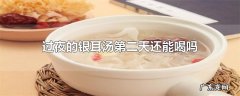 过夜的银耳汤第二天还能喝吗