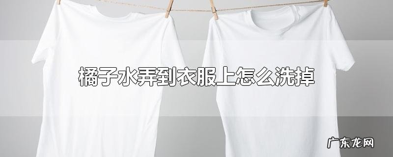 橘子水弄到衣服上怎么洗掉
