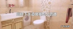 厕所下水道堵塞怎么疏通