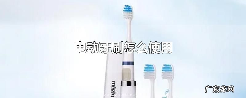 电动牙刷怎么使用
