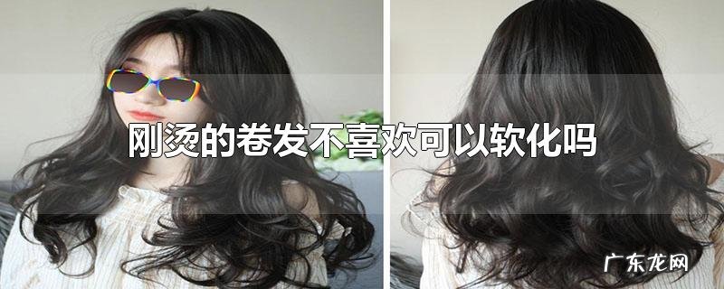 刚烫的卷发不喜欢可以软化吗