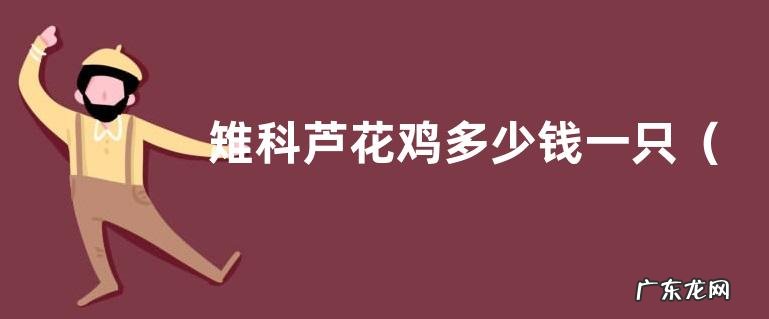 斤 雉科芦花鸡多少钱一只?和土鸡有什么区别