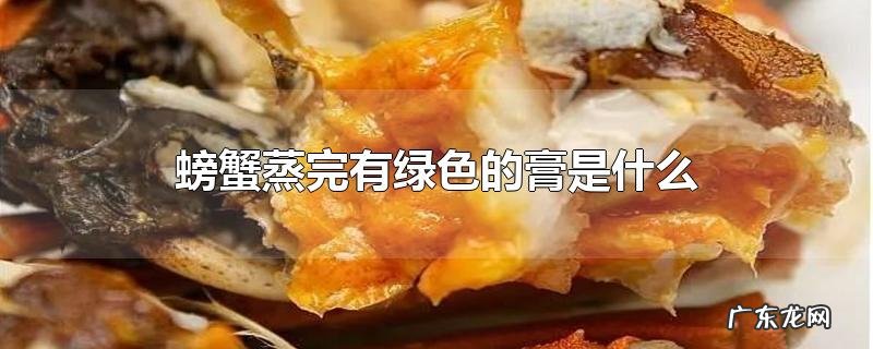 螃蟹蒸完有绿色的膏是什么