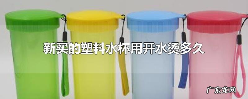 新买的塑料水杯用开水烫多久
