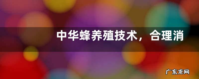 中华蜂养殖技术，合理消毒、调节温度、防治病害
