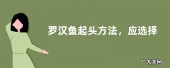 罗汉鱼起头方法，应选择合适的方法刺激
