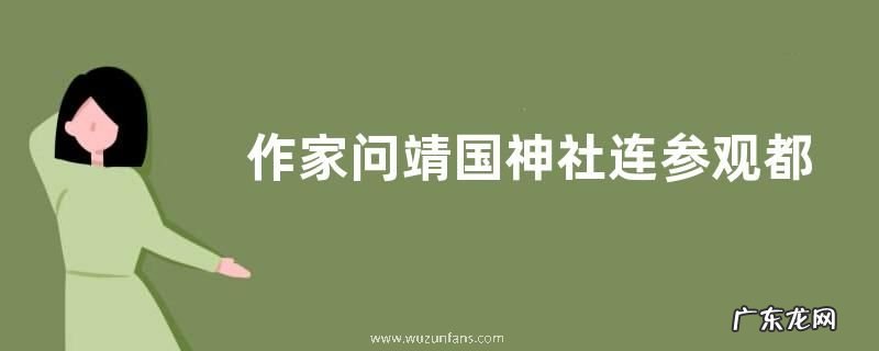 一网络作家质疑 作家问靖国神社连参观都不能去了吗