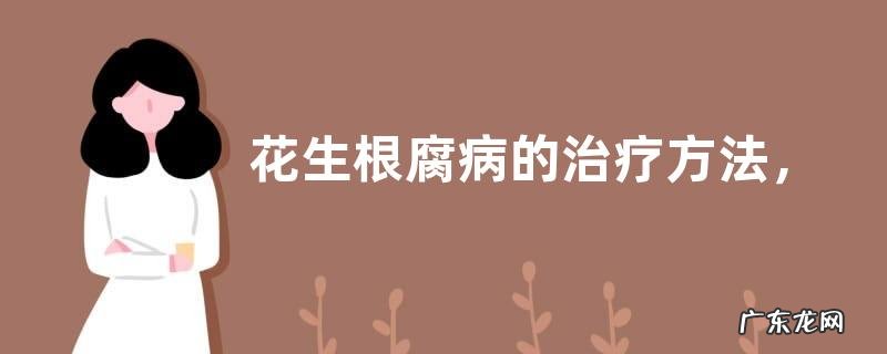 花生根腐病的治疗方法,该怎么预防