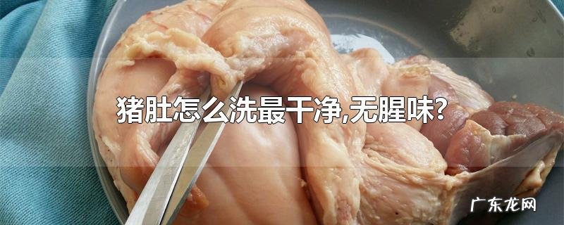 猪肚怎么洗最干净,无腥味?