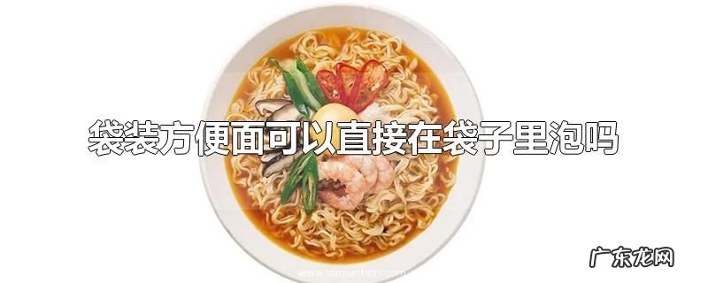 袋装方便面可以直接在袋子里泡吗