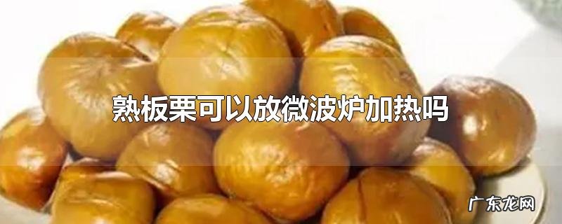 熟板栗可以放微波炉加热吗