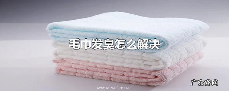 毛巾发臭怎么解决