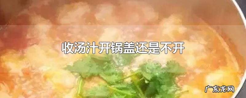 收汤汁开锅盖还是不开