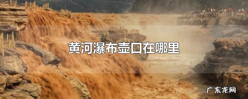 黄河瀑布壶口在哪里