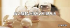 拔火罐起水泡怎么处理方法