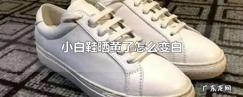 小白鞋晒黄了怎么变白