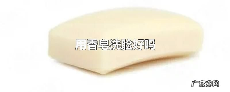 用香皂洗脸好吗