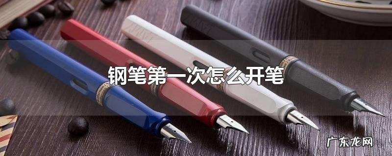 钢笔第一次怎么开笔