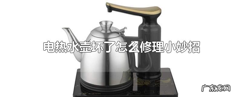 电热水壶坏了怎么修理小妙招